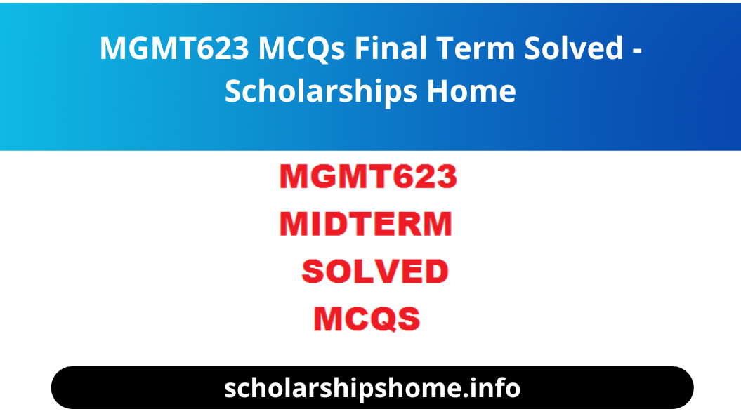 MGMT623 MCQs Final Term Solved - Scholarships Home