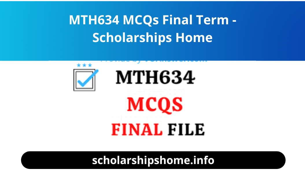 MTH634 MCQs Final Term Solved -Scholarships Home