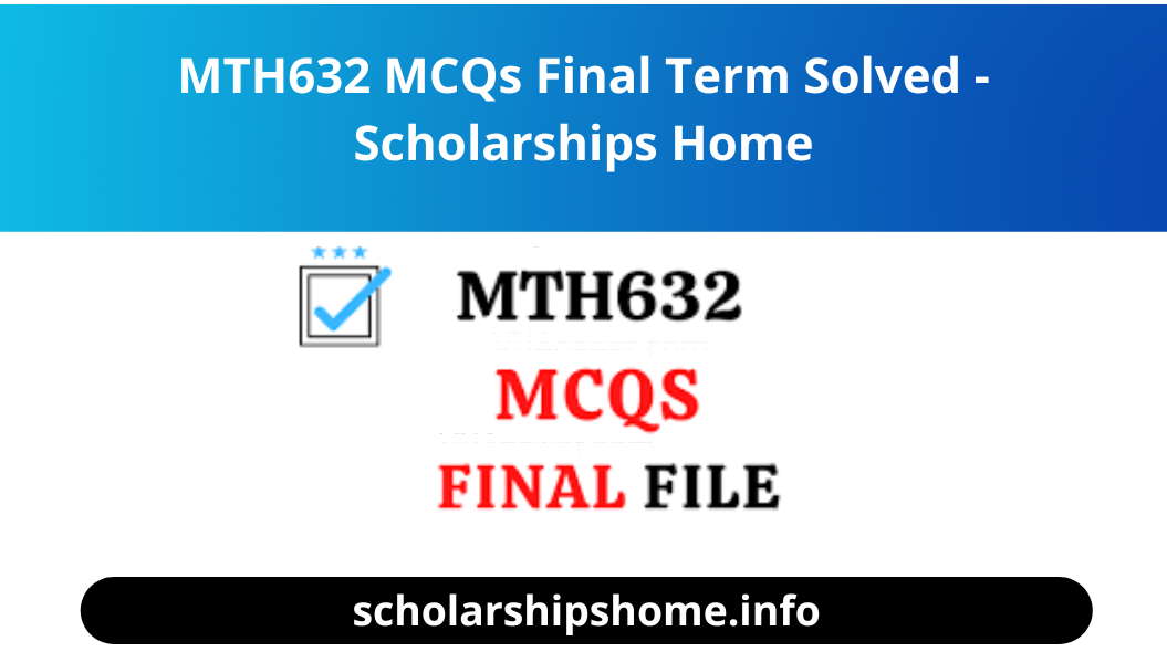 MTH632 MCQs Final Term Solved - Scholarships Home