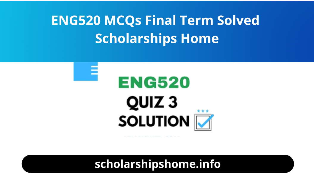 ENG520 MCQs Final Term Solved Scholarships Home
