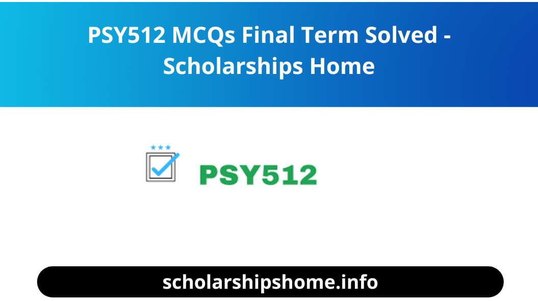 PSY512 MCQs Final Term Solved - Scholarships Home